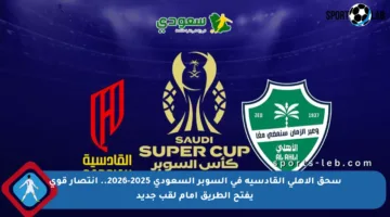سحق الأهلي القادسية في السوبر السعودي 2025-2026.. انتصار قوي يفتح الطريق أمام لقب جديد